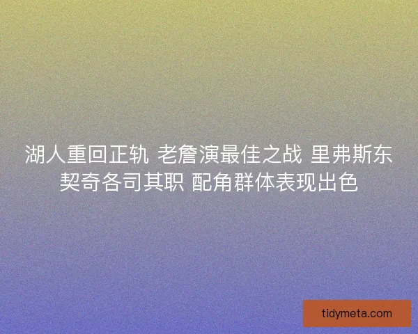 湖人重回正轨 老詹演最佳之战 里弗斯东契奇各司其职 配角群体表现出色 湖人重回正轨 老詹演最佳之战 里弗斯东契奇各司其职 配角群体表现出色