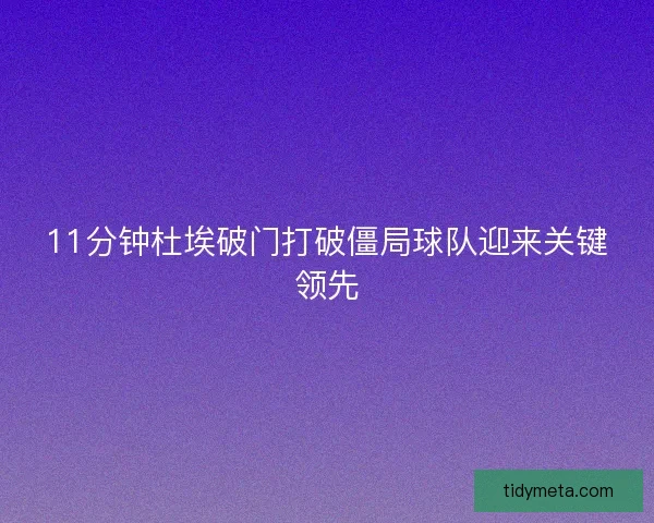 11分钟杜埃破门打破僵局球队迎来关键领先 11分钟杜埃破门打破僵局球队迎来关键领先