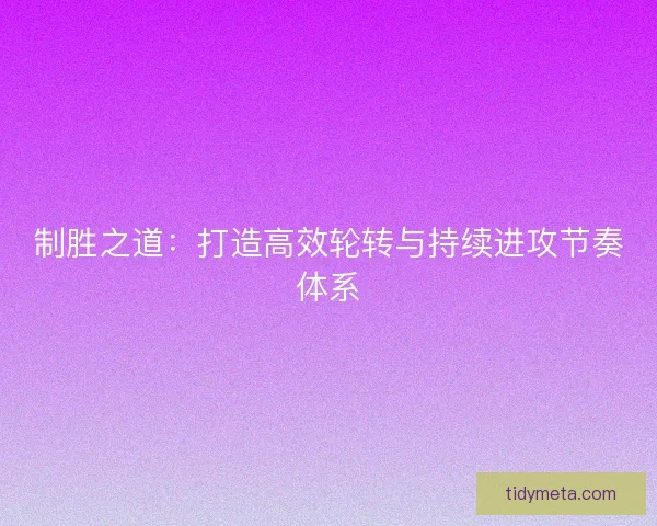 制胜之道:打造高效轮转与持续进攻节奏体系 制胜之道:打造高效轮转与持续进攻节奏体系