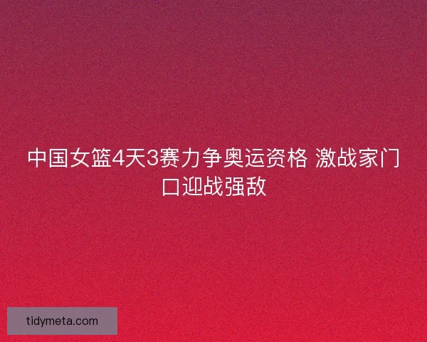 中国女篮4天3赛力争奥运资格 激战家门口迎战强敌