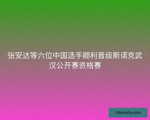 张安达等六位中国选手顺利晋级斯诺克武汉公开赛资格赛