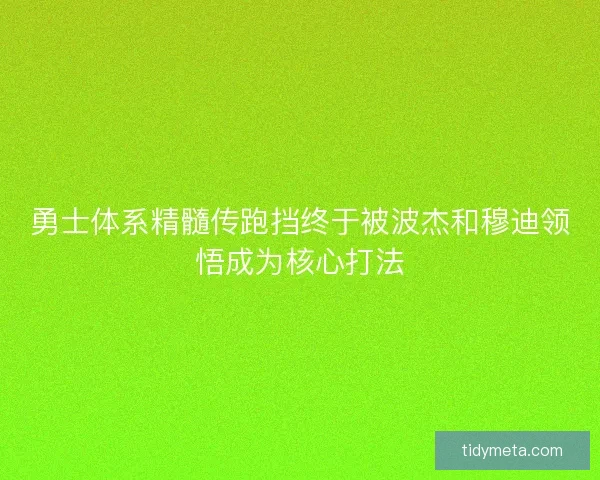 勇士体系精髓传跑挡终于被波杰和穆迪领悟成为核心打法 勇士体系精髓传跑挡终于被波杰和穆迪领悟成为核心打法