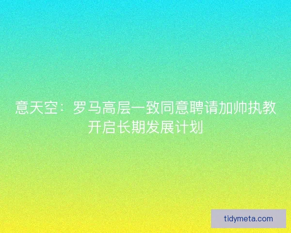 意天空:罗马高层一致同意聘请加帅执教开启长期发展计划 意天空:罗马高层一致同意聘请加帅执教开启长期发展计划