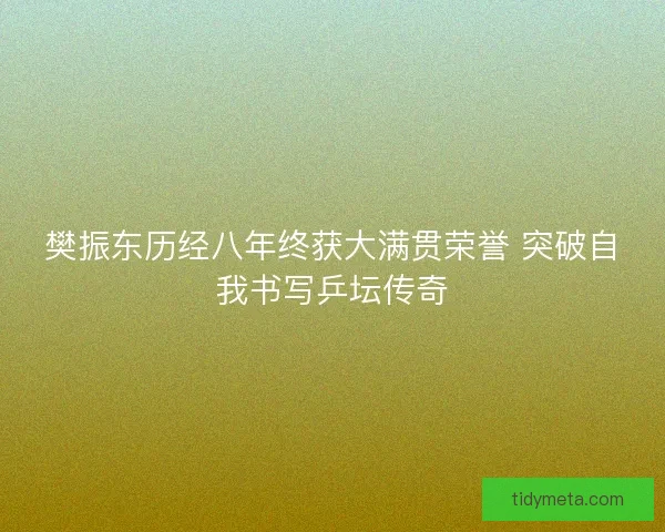 樊振东历经八年终获大满贯荣誉 突破自我书写乒坛传奇 樊振东历经八年终获大满贯荣誉 突破自我书写乒坛传奇