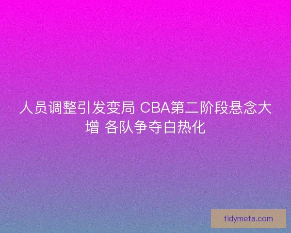 人员调整引发变局 CBA第二阶段悬念大增 各队争夺白热化