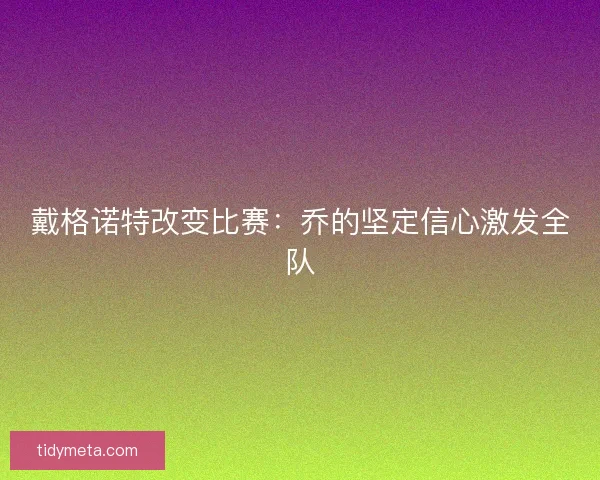 戴格诺特改变比赛:乔的坚定信心激发全队 戴格诺特改变比赛:乔的坚定信心激发全队