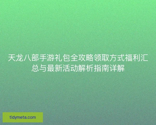 天龙八部手游礼包全攻略领取方式福利汇总与最新活动解析指南详解