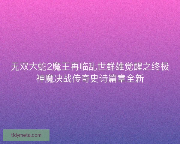无双大蛇2魔王再临乱世群雄觉醒之终极神魔决战传奇史诗篇章全新 无双大蛇2魔王再临乱世群雄觉醒之终极神魔决战传奇史诗篇章全新