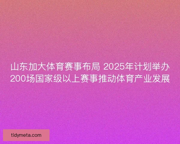 山东加大体育赛事布局 2025年计划举办200场国家级以上赛事推动体育产业发展 山东加大体育赛事布局 2025年计划举办200场国家级以上赛事推动体育产业发展